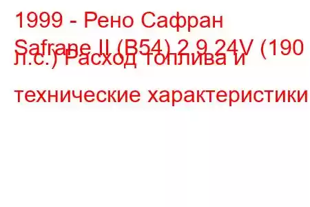 1999 - Рено Сафран
Safrane II (B54) 2.9 24V (190 л.с.) Расход топлива и технические характеристики