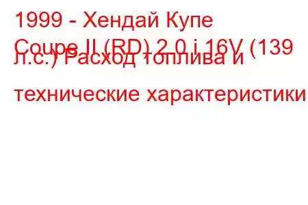 1999 - Хендай Купе
Coupe II (RD) 2.0 i 16V (139 л.с.) Расход топлива и технические характеристики