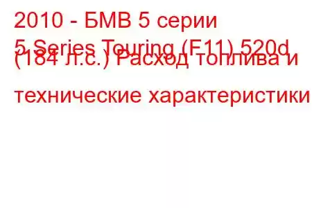 2010 - БМВ 5 серии
5 Series Touring (F11) 520d (184 л.с.) Расход топлива и технические характеристики