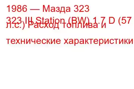 1986 — Мазда 323
323 III Station (BW) 1.7 D (57 л.с.) Расход топлива и технические характеристики