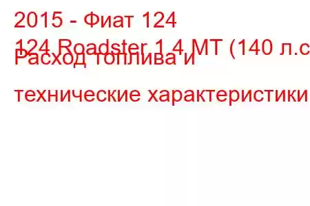 2015 - Фиат 124
124 Roadster 1.4 MT (140 л.с.) Расход топлива и технические характеристики