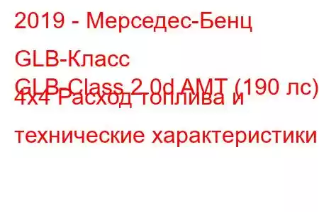 2019 - Мерседес-Бенц GLB-Класс
GLB-Class 2.0d AMT (190 лс) 4x4 Расход топлива и технические характеристики