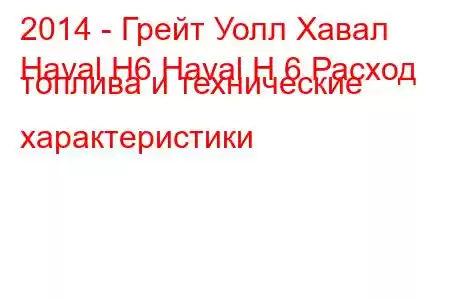 2014 - Грейт Уолл Хавал
Haval H6 Haval H 6 Расход топлива и технические характеристики