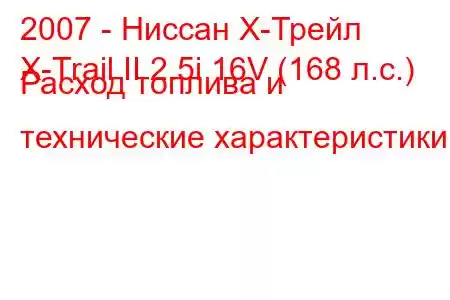 2007 - Ниссан Х-Трейл
X-Trail II 2.5i 16V (168 л.с.) Расход топлива и технические характеристики