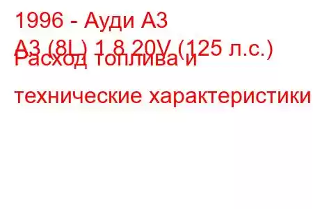 1996 - Ауди А3
A3 (8L) 1.8 20V (125 л.с.) Расход топлива и технические характеристики