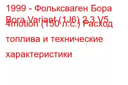 1999 - Фольксваген Бора
Bora Variant (1J6) 2.3 V5 4motion (150 л.с.) Расход топлива и технические характеристики