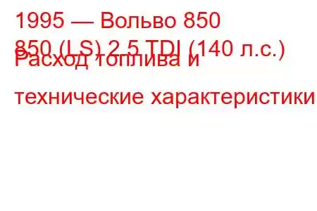 1995 — Вольво 850
850 (LS) 2.5 TDI (140 л.с.) Расход топлива и технические характеристики