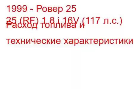 1999 - Ровер 25
25 (RF) 1.8 i 16V (117 л.с.) Расход топлива и технические характеристики