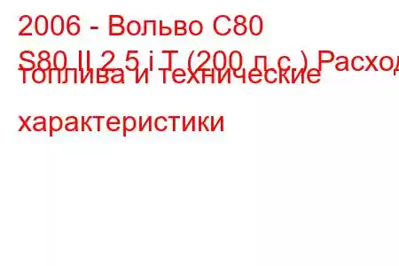 2006 - Вольво С80
S80 II 2.5 i T (200 л.с.) Расход топлива и технические характеристики