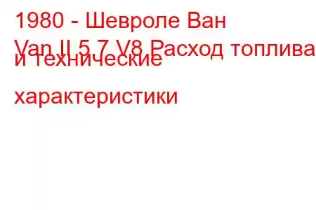 1980 - Шевроле Ван
Van II 5.7 V8 Расход топлива и технические характеристики