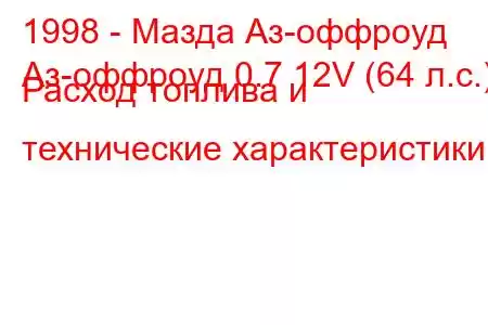 1998 - Мазда Аз-оффроуд
Аз-оффроуд 0.7 12V (64 л.с.) Расход топлива и технические характеристики