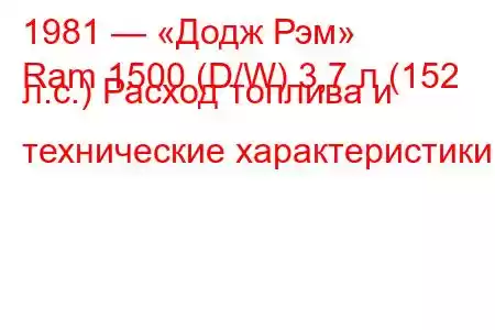 1981 — «Додж Рэм»
Ram 1500 (D/W) 3,7 л (152 л.с.) Расход топлива и технические характеристики