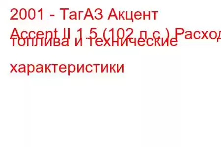 2001 - ТагАЗ Акцент
Accent II 1.5 (102 л.с.) Расход топлива и технические характеристики