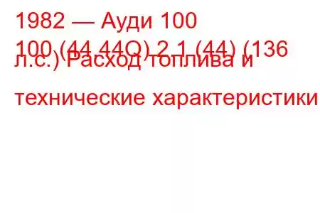 1982 — Ауди 100
100 (44,44Q) 2.1 (44) (136 л.с.) Расход топлива и технические характеристики