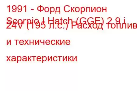 1991 - Форд Скорпион
Scorpio I Hatch (GGE) 2.9 i 24V (195 л.с.) Расход топлива и технические характеристики