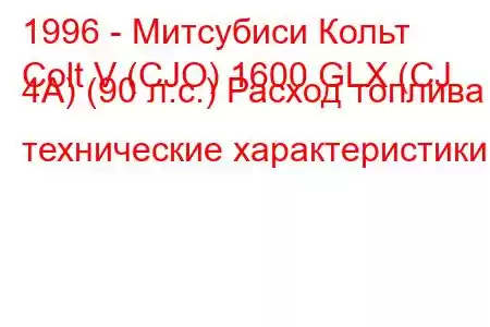 1996 - Митсубиси Кольт
Colt V (CJO) 1600 GLX (CJ 4A) (90 л.с.) Расход топлива и технические характеристики