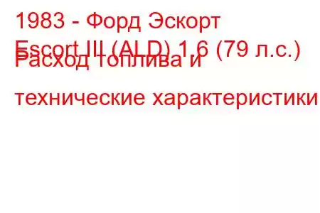 1983 - Форд Эскорт
Escort III (ALD) 1.6 (79 л.с.) Расход топлива и технические характеристики