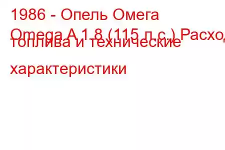 1986 - Опель Омега
Omega A 1.8 (115 л.с.) Расход топлива и технические характеристики