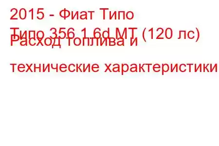 2015 - Фиат Типо
Типо 356 1.6d MT (120 лс) Расход топлива и технические характеристики