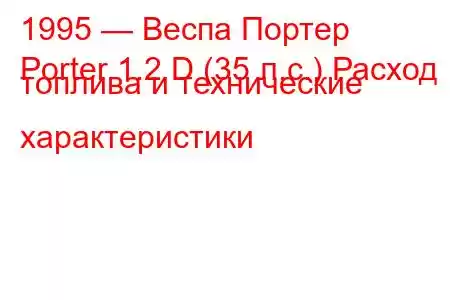 1995 — Веспа Портер
Porter 1.2 D (35 л.с.) Расход топлива и технические характеристики