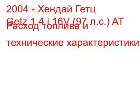 2004 - Хендай Гетц
Getz 1.4 i 16V (97 л.с.) AT Расход топлива и технические характеристики