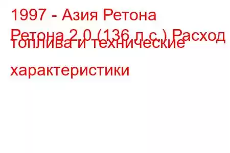 1997 - Азия Ретона
Ретона 2.0 (136 л.с.) Расход топлива и технические характеристики