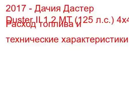 2017 - Дачия Дастер
Duster II 1.2 MT (125 л.с.) 4x4 Расход топлива и технические характеристики