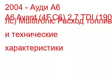 2004 - Ауди А6
A6 Avant (4F,C6) 2.7 TDI (190 лс) Multitronic Расход топлива и технические характеристики