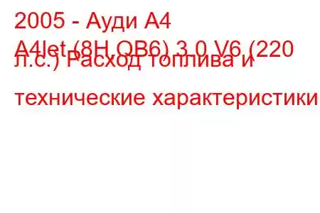 2005 - Ауди А4
A4let (8H,QB6) 3.0 V6 (220 л.с.) Расход топлива и технические характеристики