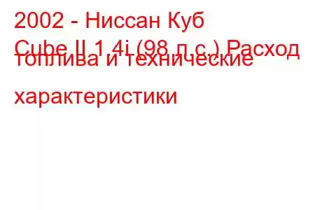 2002 - Ниссан Куб
Cube II 1.4i (98 л.с.) Расход топлива и технические характеристики