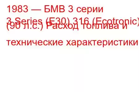 1983 — БМВ 3 серии
3 Series (E30) 316 (Ecotronic) (90 л.с.) Расход топлива и технические характеристики