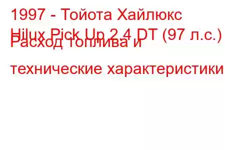 1997 - Тойота Хайлюкс
Hilux Pick Up 2.4 DT (97 л.с.) Расход топлива и технические характеристики