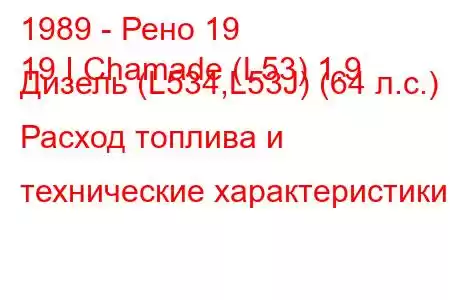 1989 - Рено 19
19 I Chamade (L53) 1.9 Дизель (L534,L53J) (64 л.с.) Расход топлива и технические характеристики