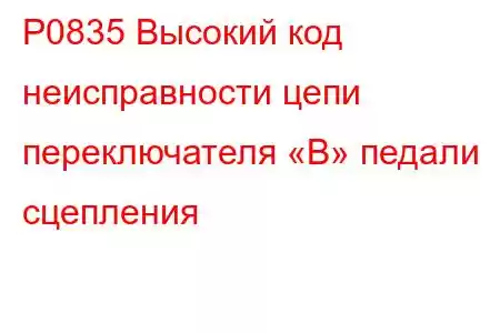 P0835 Высокий код неисправности цепи переключателя «B» педали сцепления