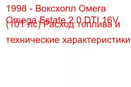 1998 - Воксхолл Омега
Omega Estate 2.0 DTI 16V (101 лс) Расход топлива и технические характеристики