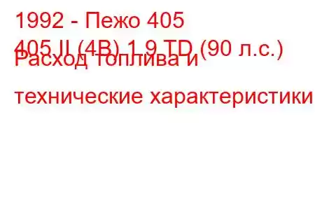 1992 - Пежо 405
405 II (4B) 1.9 TD (90 л.с.) Расход топлива и технические характеристики