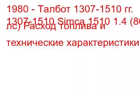 1980 - Талбот 1307-1510 гг.
1307-1510 Simca 1510 1.4 (86 лс) Расход топлива и технические характеристики