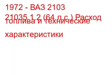 1972 - ВАЗ 2103
21035 1.2 (64 л.с.) Расход топлива и технические характеристики