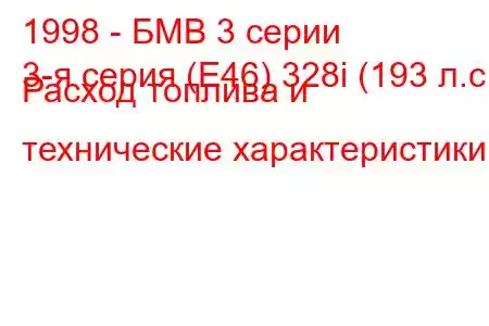 1998 - БМВ 3 серии
3-я серия (E46) 328i (193 л.с.) Расход топлива и технические характеристики