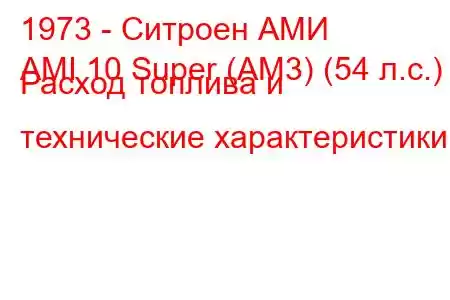 1973 - Ситроен АМИ
AMI 10 Super (AM3) (54 л.с.) Расход топлива и технические характеристики