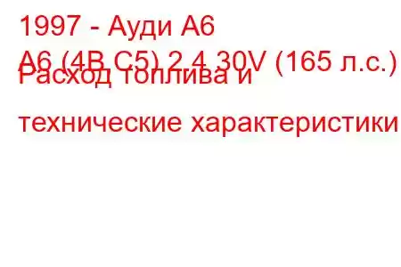 1997 - Ауди А6
A6 (4B,C5) 2.4 30V (165 л.с.) Расход топлива и технические характеристики