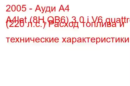 2005 - Ауди А4
A4let (8H,QB6) 3.0 i V6 quattro (220 л.с.) Расход топлива и технические характеристики