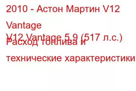 2010 - Астон Мартин V12 Vantage
V12 Vantage 5.9 (517 л.с.) Расход топлива и технические характеристики