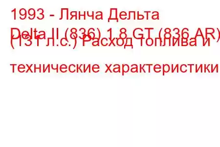 1993 - Лянча Дельта
Delta II (836) 1.8 GT (836.AR) (131 л.с.) Расход топлива и технические характеристики