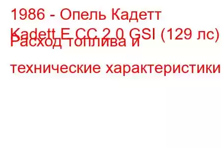 1986 - Опель Кадетт
Kadett E CC 2.0 GSI (129 лс) Расход топлива и технические характеристики