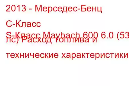 2013 - Мерседес-Бенц С-Класс
S-Класс Maybach 600 6.0 (530 лс) Расход топлива и технические характеристики