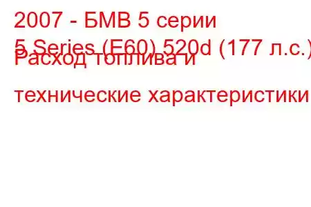 2007 - БМВ 5 серии
5 Series (E60) 520d (177 л.с.) Расход топлива и технические характеристики