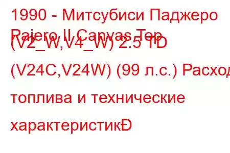 1990 - Митсубиси Паджеро
Pajero II Canvas Top (V2_W,V4_W) 2.5 TD (V24C,V24W) (99 л.с.) Расход топлива и технические характеристик