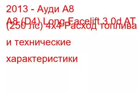 2013 - Ауди А8
A8 (D4) Long Facelift 3.0d AT (250 лс) 4x4 Расход топлива и технические характеристики