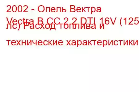 2002 - Опель Вектра
Vectra B CC 2.2 DTI 16V (125 лс) Расход топлива и технические характеристики